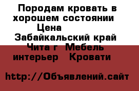 Породам кровать в хорошем состоянии › Цена ­ 5 000 - Забайкальский край, Чита г. Мебель, интерьер » Кровати   